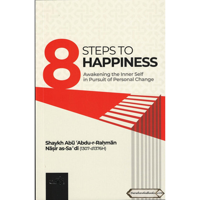8 Steps to Happiness (Awakening the Inner Self in Pursuit of Personal Change) by Shaykh Abu Abdu-r-Rahman Nasir As-Sadi
