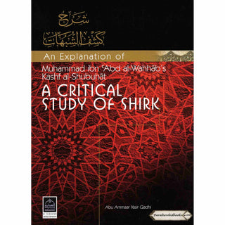 An Explanation of Muhammad ibn Abd al Wahhabs Kashf al Shubuhat (A Critical Study of Shirk) By Abu Ammaar Yasir Qadhi