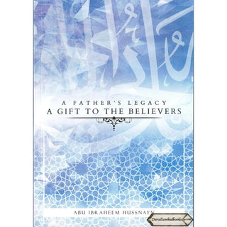 A Father's Legacy: A Gift To The Believers By Abu Ibraheem Hussnayn