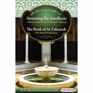 Arousing the Intellects with the Explanation of Umdatul-Ahkaam, the Book of At-tahaarah, the Ritual Purification By Shaykh Muhammad al-Uthaymin