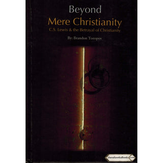 Beyond Mere Christianity - C.S. Lewis & the Betrayal of Christianity By Brandon Toropov
