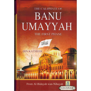 Caliphate of Banu Umayyah: The First Phase From Al-Bidayah Wan-Nihayah By Hafiz Ibn Katheer