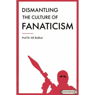 Dismantling the Culture of Fanaticism By Prof Dr. AK Bakkar