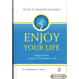 Enjoy Your Life - The Art of Interacting with People As Deduced From a Study of the Prophet's Life (New Edition) By Muhammad Al-Areefi Ph.D.
