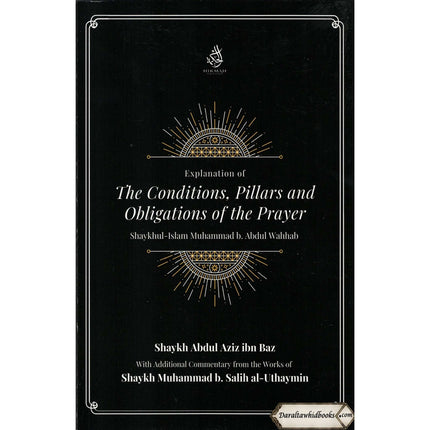 Explantion Of The Conditions, Pillars And Obligations Of The Prayer By Muhammad b. Abdul Wahhab, Abdul Aziz ibn Baz, and Muhammad b. Salih al-Uthaymin