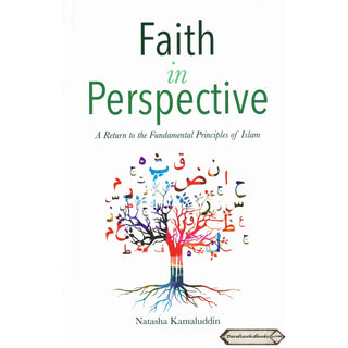 Faith in Perspective: A Return to the Fundamental Principles of Islam By Natasha Kamaluddin