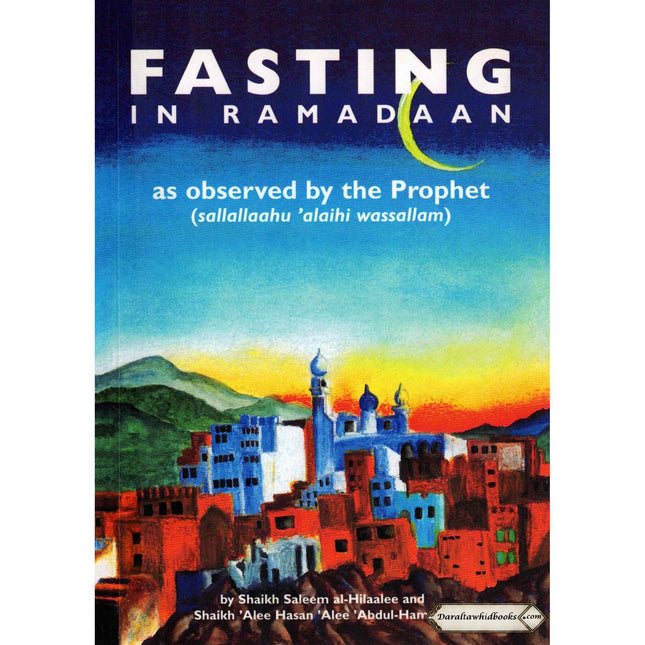 Fasting in Ramadaan As Observed by the Prophet (Peace Be Upon Him) By Shaykh Alee Hasan al-Halabee & Shaykh Saleem Al-Hilalee