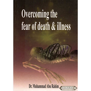 Overcoming The Fear Of Death & Illness By Dr. Muhammad Abu Rahim