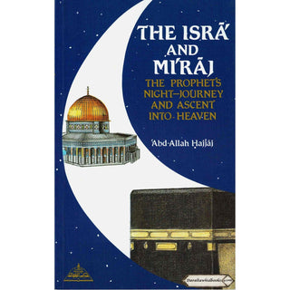 The Isra and Miraj ,The Prophet's Night Journey and Ascent into Heaven By Abd-Allah Hajjaj