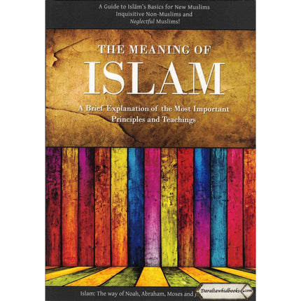 The Meaning of Islam: A Brief Explanation of the Most Important Principles & Teachings By Abu Iyad Amjad bin Muhammad Rafiq