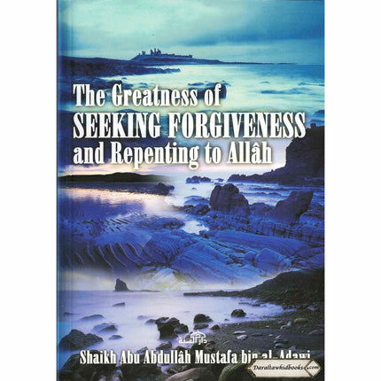 The Greatness of Seeking Forgiveness and Repenting to Allah By Shaikh Abu Abdullah Mustafa bin Al-Adawi    ISBN: 9782987458487